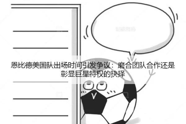 恩比德美国队出场时间引发争议：磨合团队合作还是彰显巨星特权的抉择